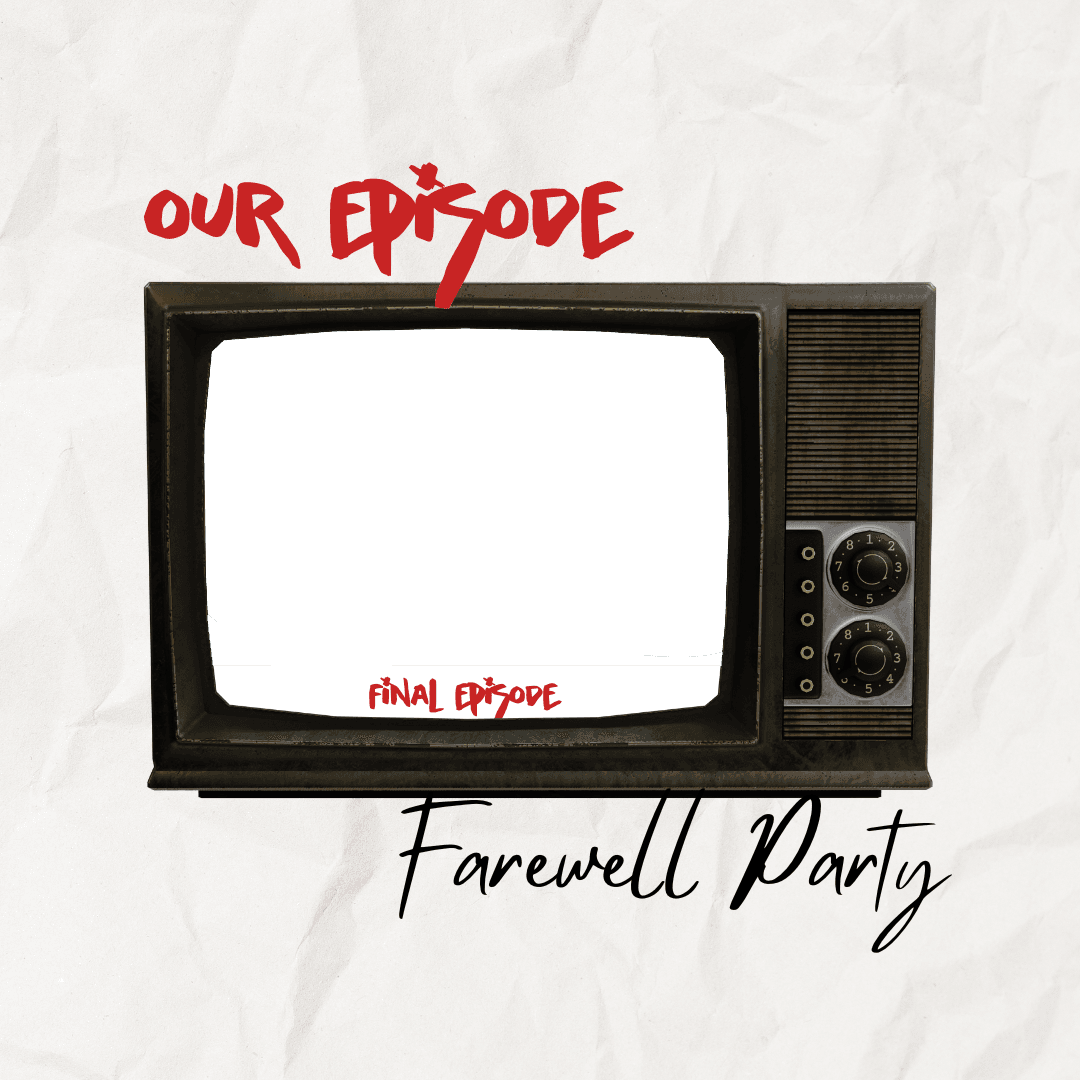 Our Episode Farewell Party